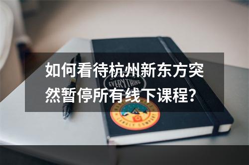 如何看待杭州新东方突然暂停所有线下课程？