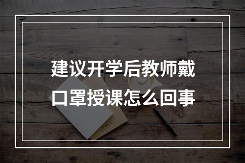 建议开学后教师戴口罩授课怎么回事