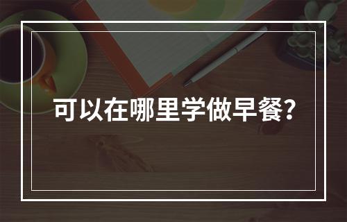 可以在哪里学做早餐？