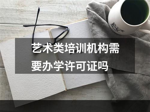 艺术类培训机构需要办学许可证吗