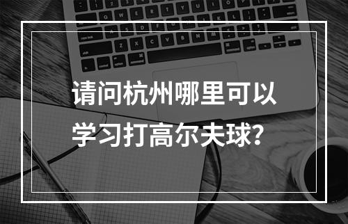 请问杭州哪里可以学习打高尔夫球？