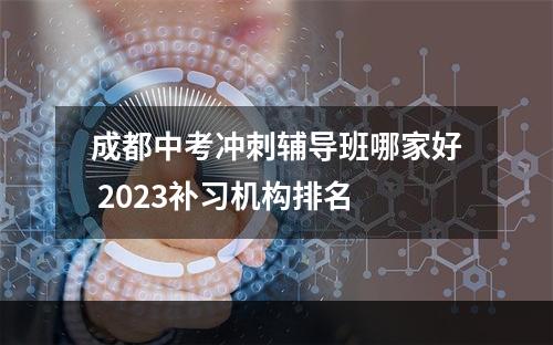 成都中考冲刺辅导班哪家好 2023补习机构排名