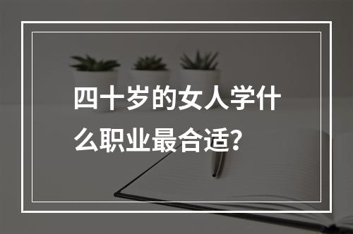 四十岁的女人学什么职业最合适？