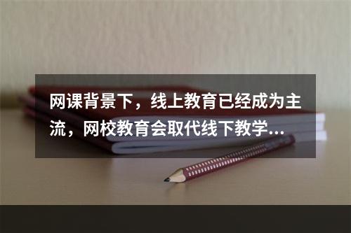 网课背景下，线上教育已经成为主流，网校教育会取代线下教学吗？