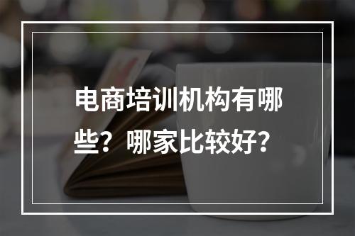 电商培训机构有哪些？哪家比较好？