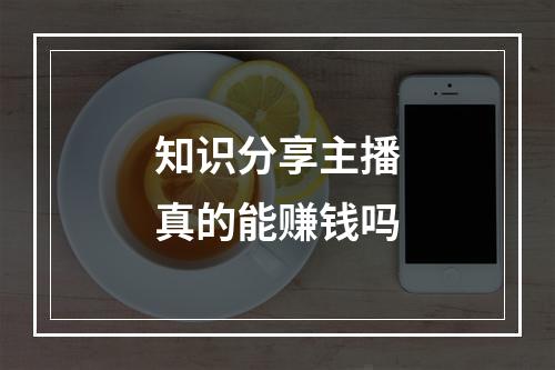 知识分享主播真的能赚钱吗