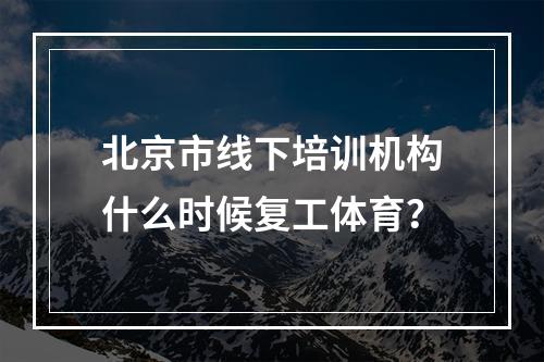 北京市线下培训机构什么时候复工体育？