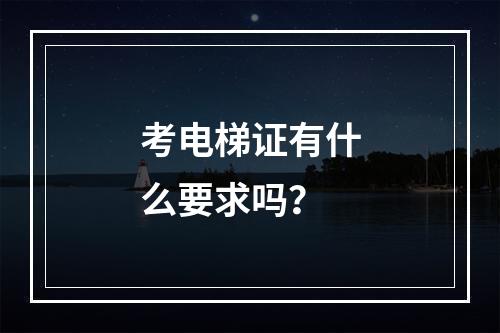 考电梯证有什么要求吗？