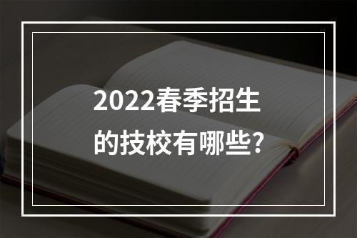 2022春季招生的技校有哪些?