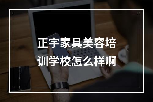 正宇家具美容培训学校怎么样啊