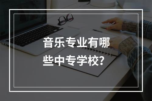 音乐专业有哪些中专学校？