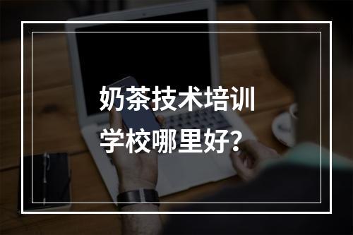 奶茶技术培训学校哪里好？