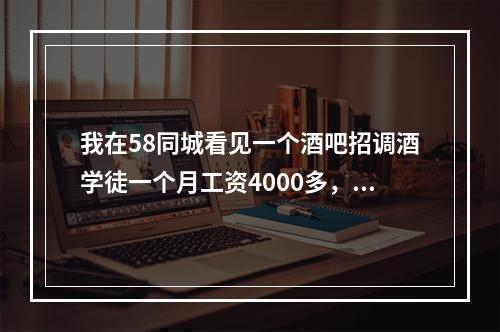 我在58同城看见一个酒吧招调酒学徒一个月工资4000多，要交费说是上班打卡的300，但又不肯带我们