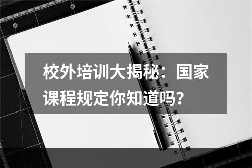 校外培训大揭秘：国家课程规定你知道吗？