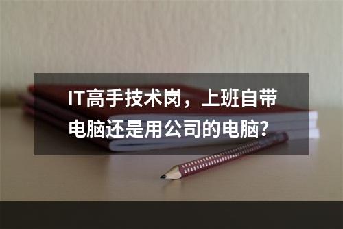 IT高手技术岗，上班自带电脑还是用公司的电脑？