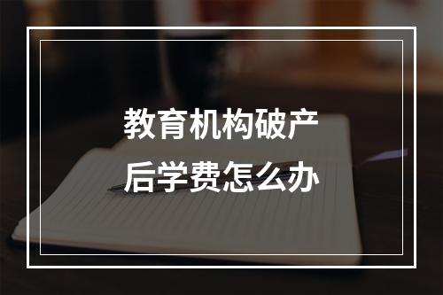 教育机构破产后学费怎么办