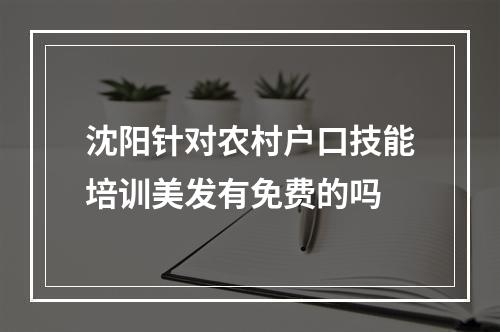 沈阳针对农村户口技能培训美发有免费的吗