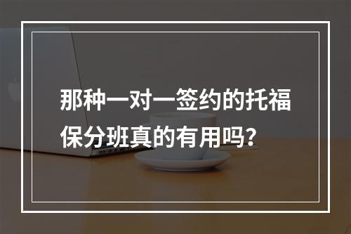 那种一对一签约的托福保分班真的有用吗？