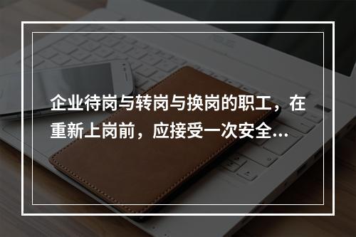 企业待岗与转岗与换岗的职工，在重新上岗前，应接受一次安全培训，时间不得少于（ ）学时。