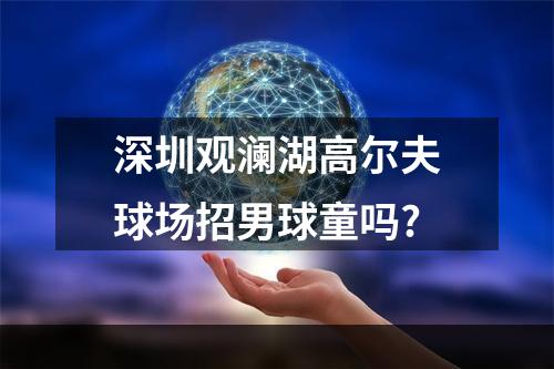 深圳观澜湖高尔夫球场招男球童吗?