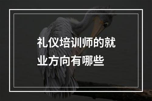 礼仪培训师的就业方向有哪些