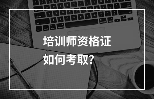 培训师资格证如何考取？