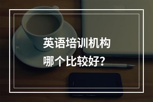 英语培训机构哪个比较好？