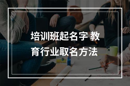 培训班起名字 教育行业取名方法