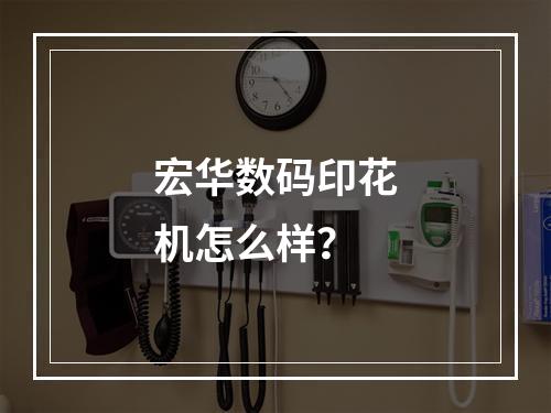 宏华数码印花机怎么样？