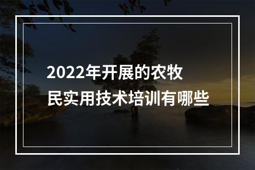 2022年开展的农牧民实用技术培训有哪些