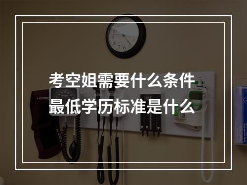 考空姐需要什么条件 最低学历标准是什么