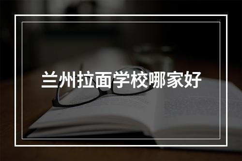 兰州拉面学校哪家好