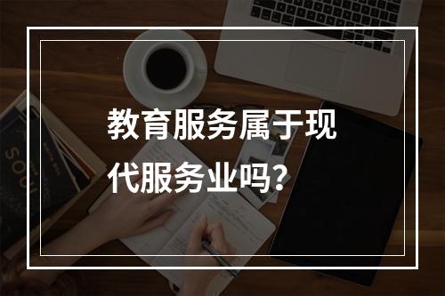 教育服务属于现代服务业吗？