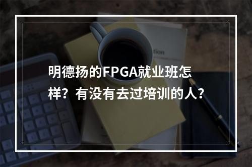 明德扬的FPGA就业班怎样？有没有去过培训的人？