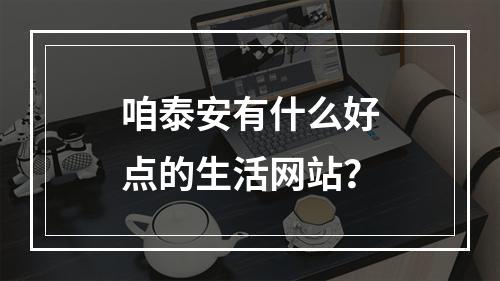 咱泰安有什么好点的生活网站？