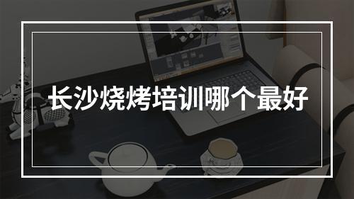 长沙烧烤培训哪个最好