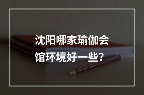 沈阳哪家瑜伽会馆环境好一些？