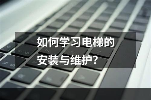 如何学习电梯的安装与维护？