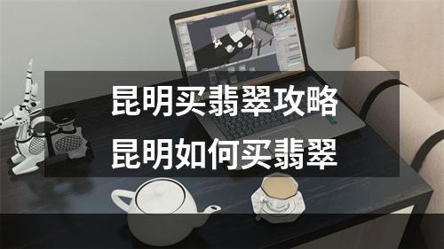 昆明买翡翠攻略昆明如何买翡翠