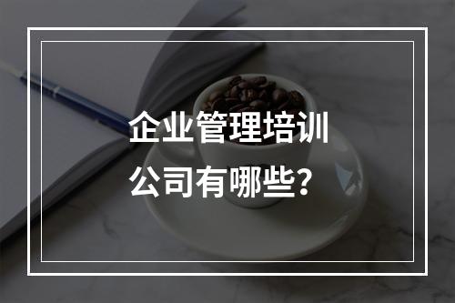 企业管理培训公司有哪些？