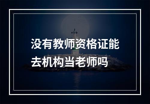 没有教师资格证能去机构当老师吗