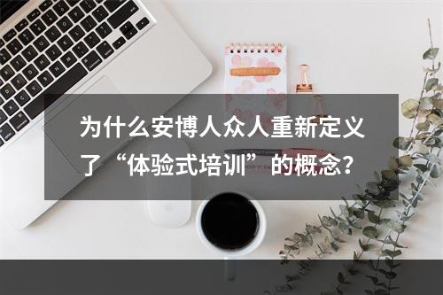 为什么安博人众人重新定义了“体验式培训”的概念？