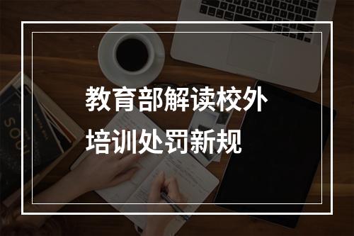 教育部解读校外培训处罚新规