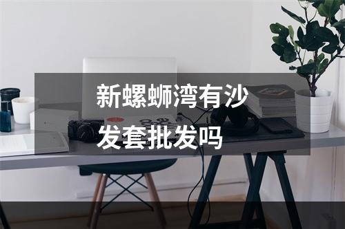 新螺蛳湾有沙发套批发吗