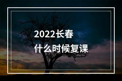 2022长春什么时候复课