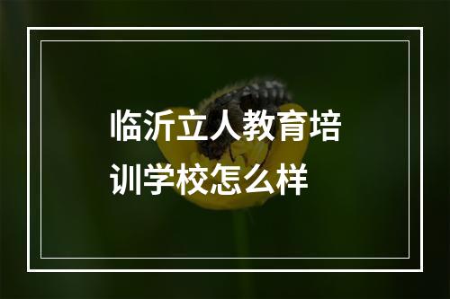 临沂立人教育培训学校怎么样