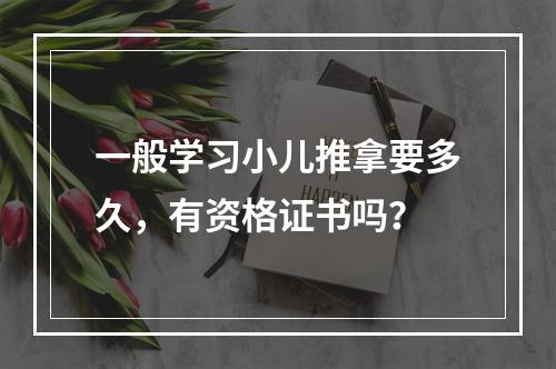 一般学习小儿推拿要多久，有资格证书吗？