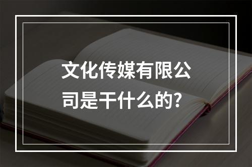 文化传媒有限公司是干什么的?