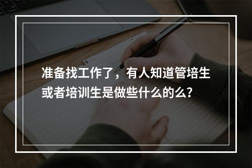 准备找工作了，有人知道管培生或者培训生是做些什么的么？