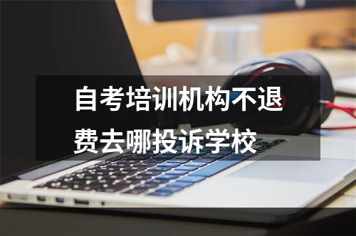 自考培训机构不退费去哪投诉学校